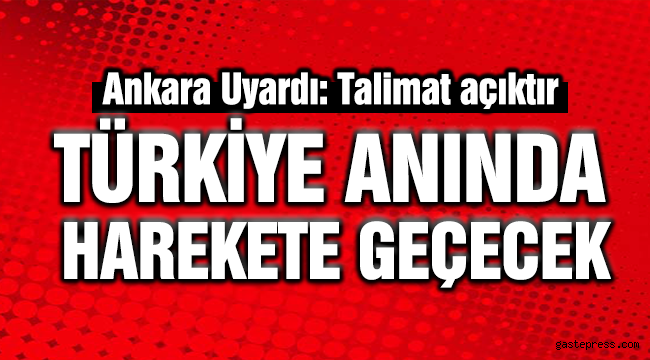 Ankara'dan uyarı: Anında harekete geçeriz!