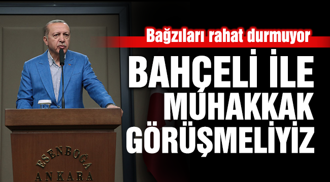 Erdoğan: Bahçeli ile muhakkak görüşmeliyiz