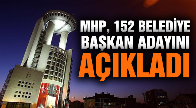 MHP, 152 belediye başkan adayını açıkladı