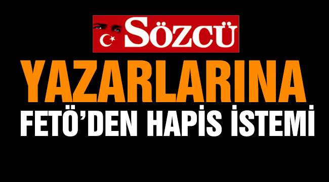 Sözcü yazarlarına FETÖ’den hapis istemi  