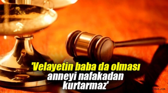 'Velayetin baba da olması anneyi nafakadan kurtarmaz'