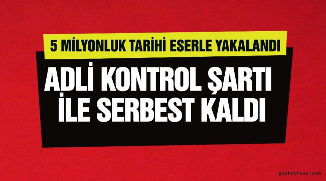 5 milyon TL'lik tarihi eserle yakalanan şüpheli serbest
