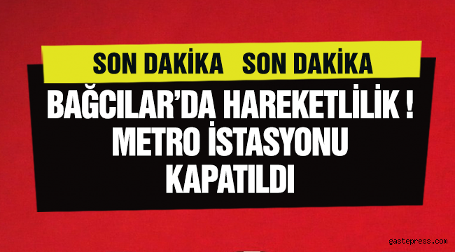 Bağcılar'da hareketlilik! Metro istasyonu kapatıldı