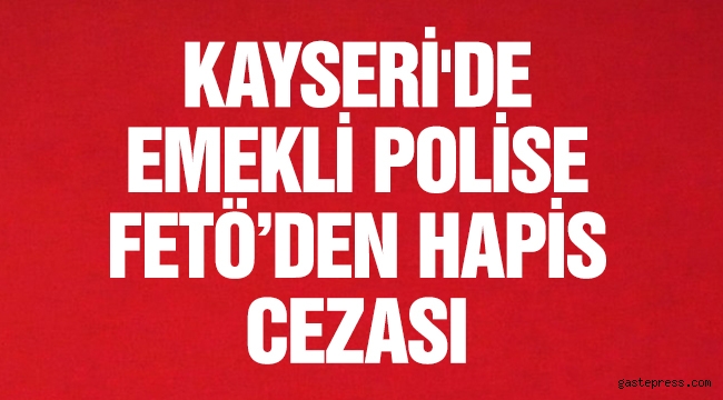 Emekli polise FETÖ'den, 6 yıl 3 ay hapis cezası