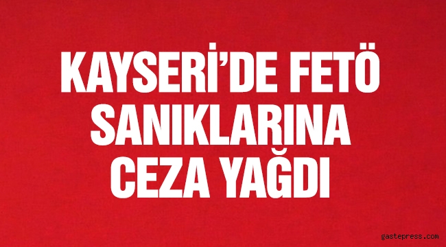 Kayseri'de FETÖ sanıklarına ceza yağdı