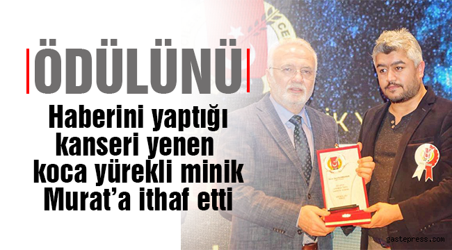 Ödülü haberini yaptığı kanseri yenen  koca yürekli minik Murat'a ithaf etti 