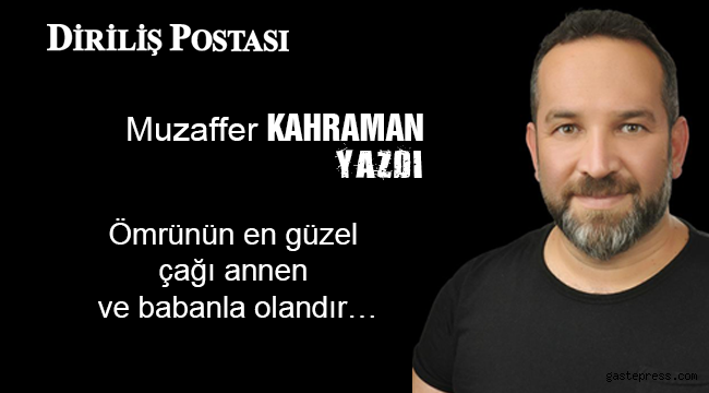 Ömrünün en güzel çağı annen ve babanla olandır…