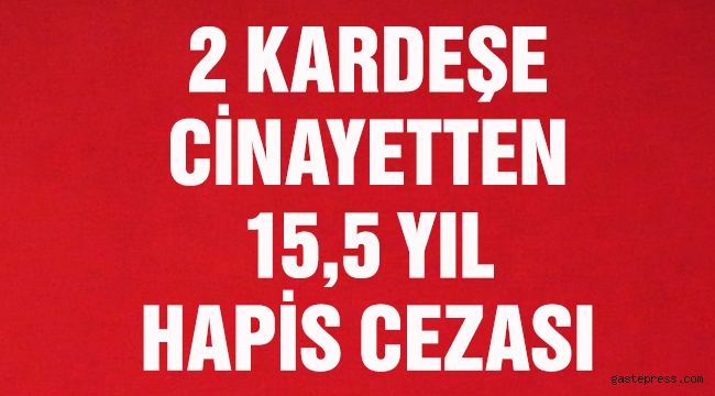 2 kardeşe cinayetten 15,5 yıl hapis