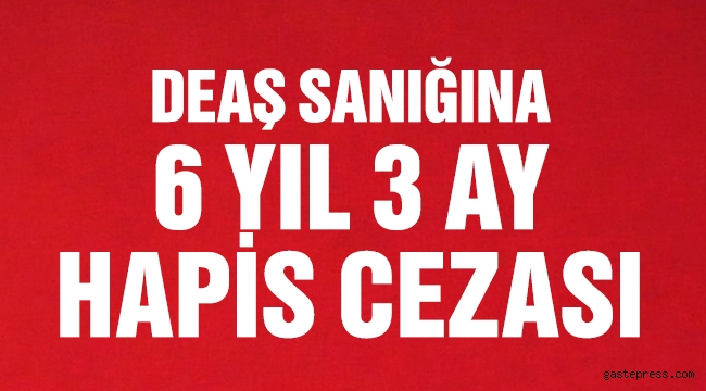 DEAŞ sanığına 6 yıl 3 ay hapis