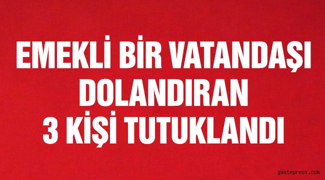 Emekliyi dolandıran 3 kişi tutuklandı