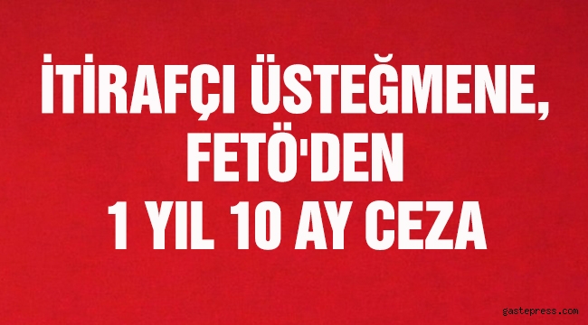 İtirafçı üsteğmene, FETÖ'den 1 yıl 10 ay hapis cezası