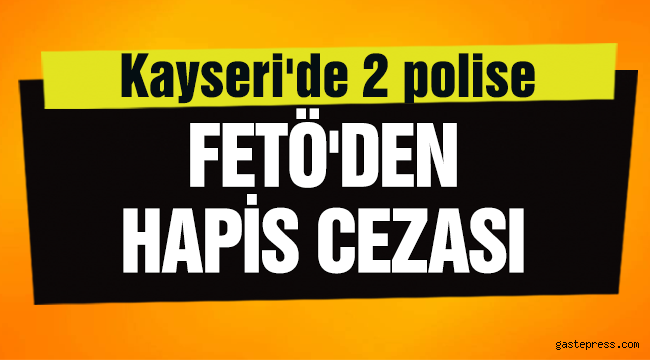 Kayseri'de 2 polise, FETÖ'den hapis cezası