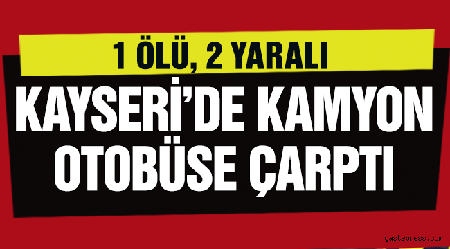 Kayseri'de kamyon otobüse çarptı: 1 ölü, 2 yaralı