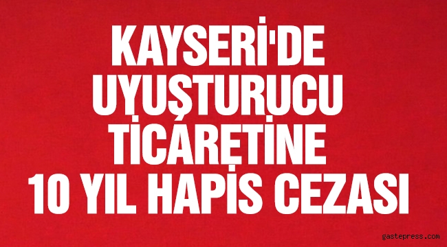 Kayseri'de uyuşturucu ticaretine 10 yıl hapis