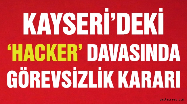 Kayseri'deki 'hacker' davasında görevsizlik kararı