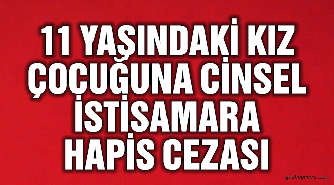11 yaşındaki kız çocuğuna cinsel istismara 16 yıl hapis