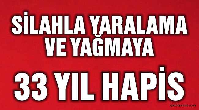 Silahlı yaralama ve yağmaya 33 yıl hapis