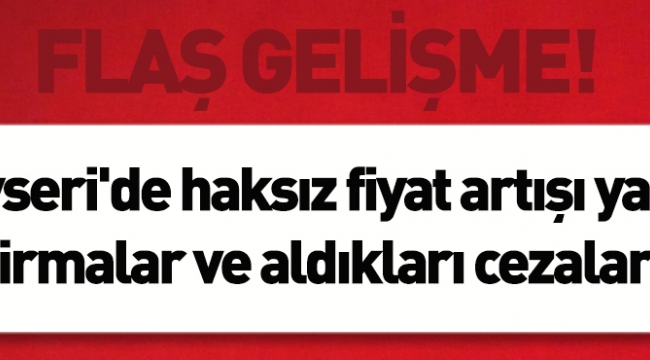 Kayseri'de haksız fiyat artışı yapan firmalar ve aldıkları cezalar!