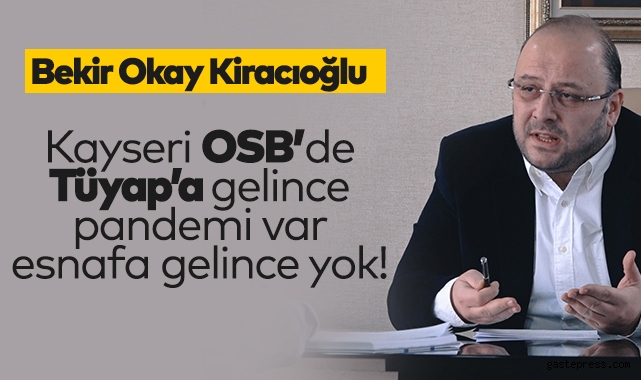 Bekir Okay Kiracıoğlu: Kayseri OSB'de Tüyap'a gelince pandemi var esnafa gelince yok!