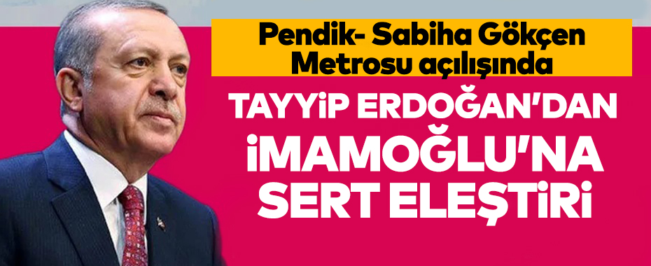 Pendik- Sabiha Gökçen Metrosu açılışında Erdoğan'dan Ekrem İmamoğlu eleştirisi!