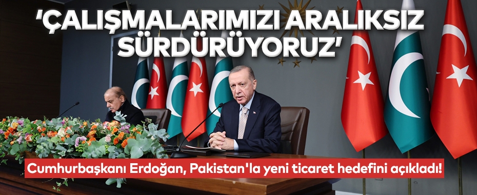Cumhurbaşkanı Erdoğan, Pakistan'la yeni ticaret hedefini açıkladı!