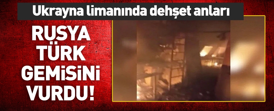 Ukrayna'da Türk gemisi vuruldu!