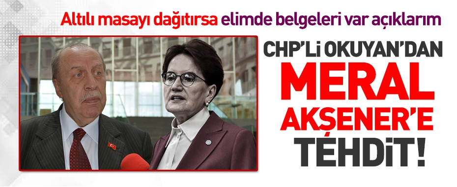 CHP'li Yaşar Okuyan'dan Meral Akşener'e tehdit! Altılı Masa'yı dağıtırsa elimde belgeleri var açıklarım!