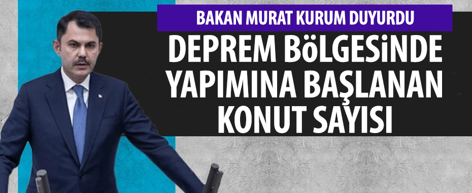 Deprem bölgesinde yapım süreci başlatılan konut sayısını Bakan Murat Kurum duyurdu!