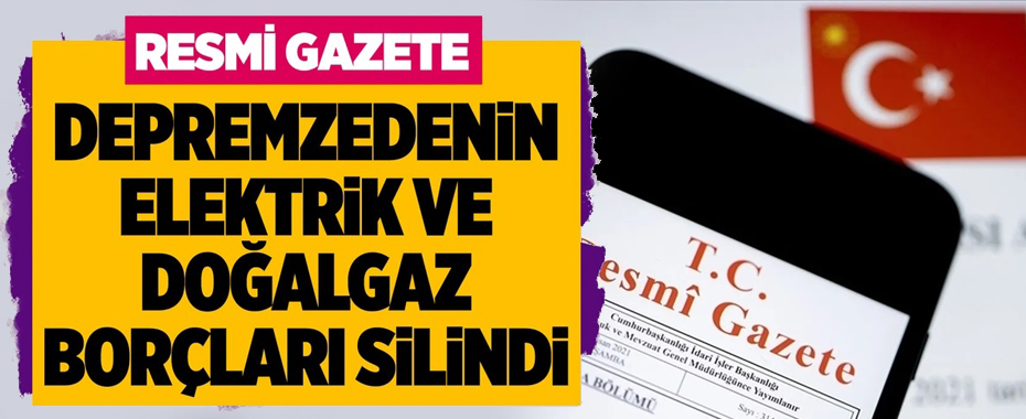 Depremzedelerin elektrik ve doğal gaz borçları silindi!