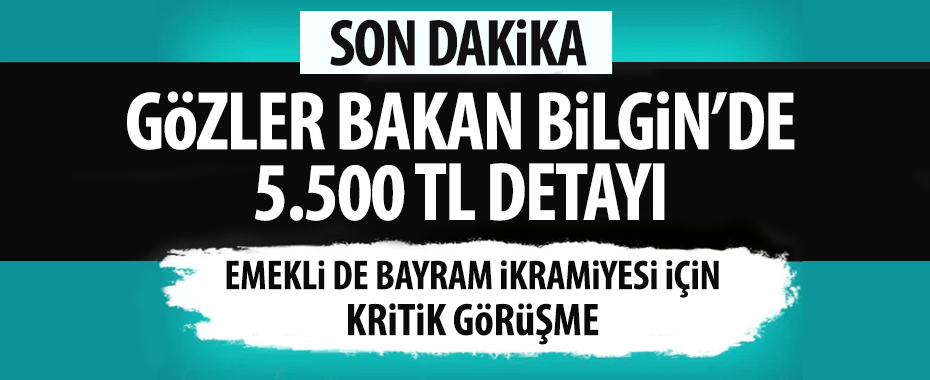 Emeklinin bayram ikramiyesine zam! Çalışma Bakanı Vedat Bilgin ile kritik görüşme 5.500 TL detayı!