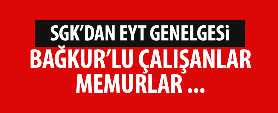 SGK'dan EYT genelgesi! Bağ-Kur'lu çalışanlar, memurlar...