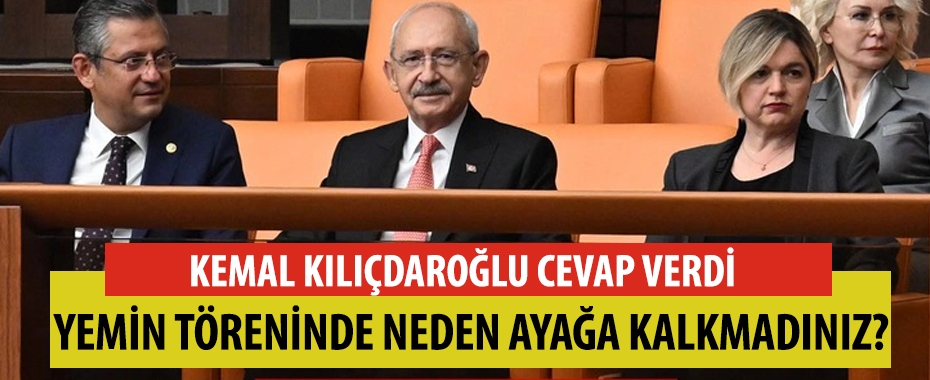 Kılıçdaroğlu'ndan yemin töreninde 'neden ayağa kalkmadınız?' sorusuna cevap!