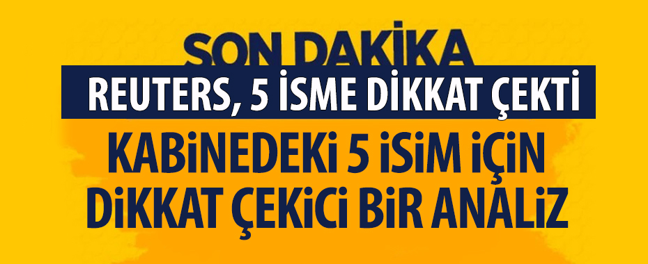 Reuters, Cumhurbaşkanı Erdoğan'ın yeni kabinesindeki 5 isme dikkat çekti!