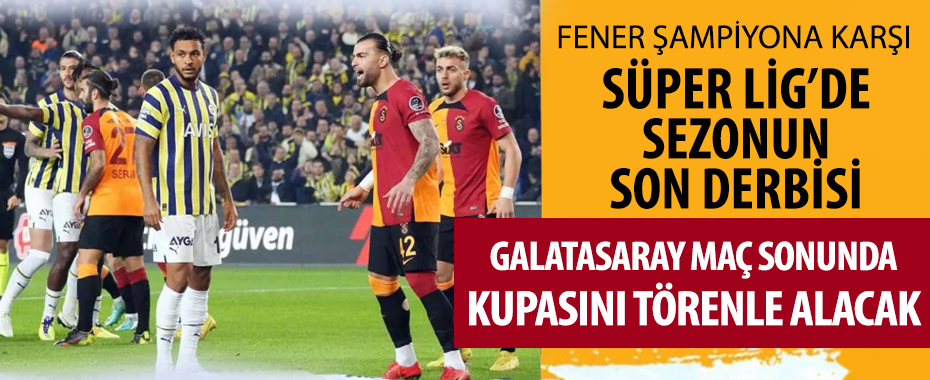 Süper Lig'de sezonun son derbisi! Galatasaray-Fenerbahçe maçı saat kaçta, hangi kanalda?