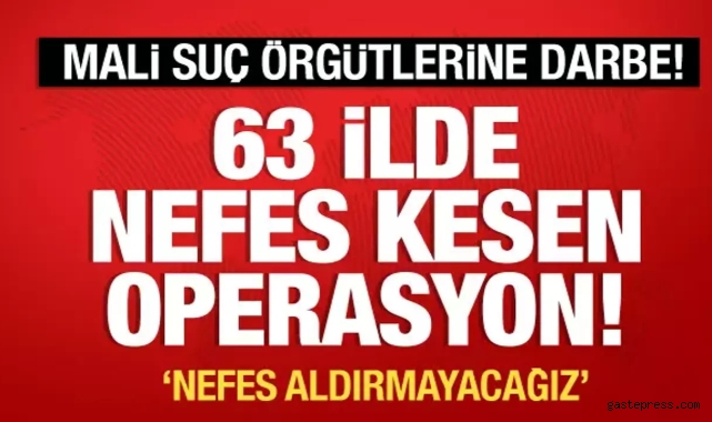 63 ilde düğmeye basıldı! Mali suç örgütlerine operasyon!