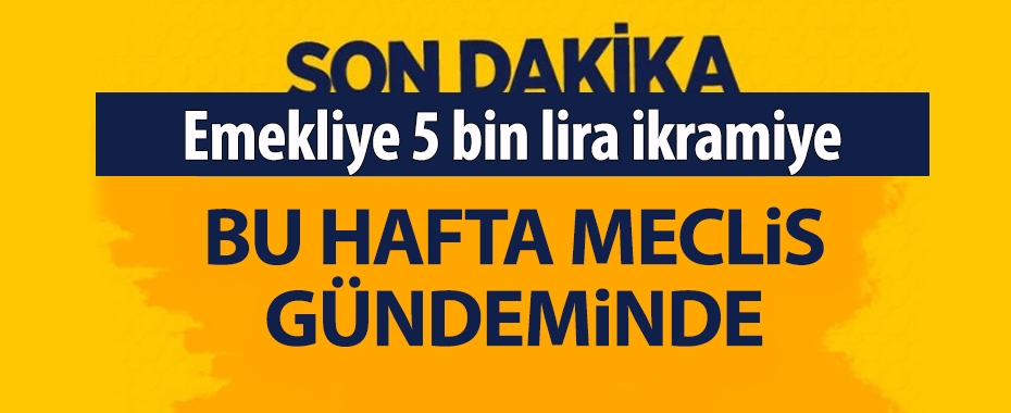 Emekliye 5 bin lira ikramiye bu hafta Meclis gündeminde!