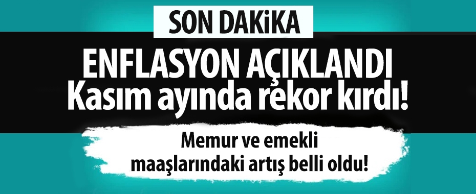 Enflasyon açıklandı! Kasım ayında rekor kırdı! Memur ve emekli maaşlarındaki artış belli oldu!