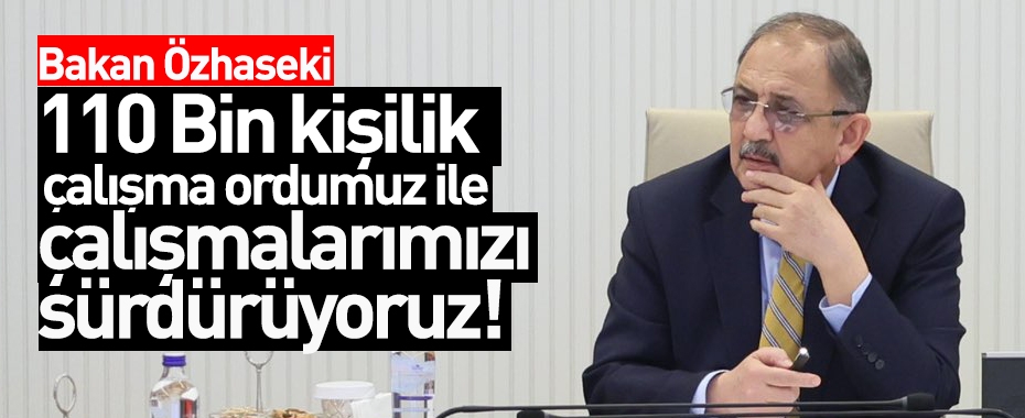 Mehmet Özhaseki: 110 bin kişilik çalışma ordumuz ile çalışmalarımızı sürdürüyoruz!