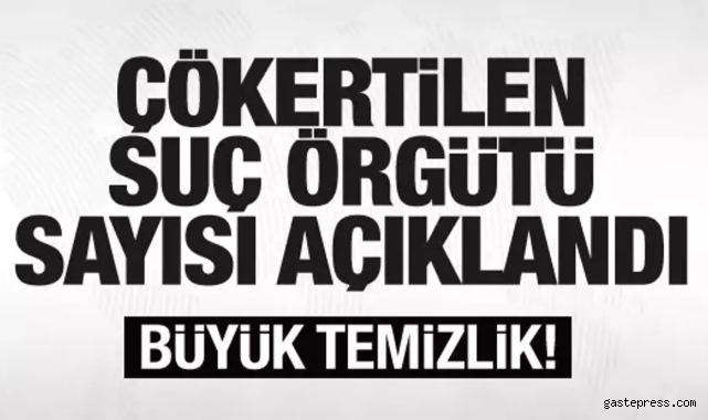 Son dakika haberi: Büyük temizlik! İşte çökertilen suç örgütü sayısı!