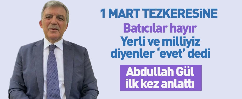 Abdullah Gül: Kendisini 'geleneksel' ve 'yerli' sayan birçok arkadaş 1 Mart Tezkeresi geçsin diye çaba sarfetti