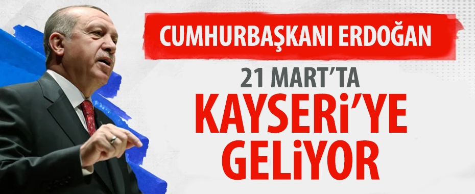Cumhurbaşkanı Erdoğan 21 Mart'ta Kayseri'ye geliyor!