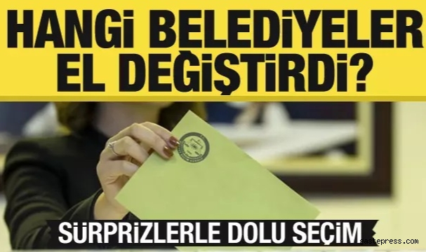 Hangi belediyeler el değiştirdi? Sürprizlerle dolu seçim!