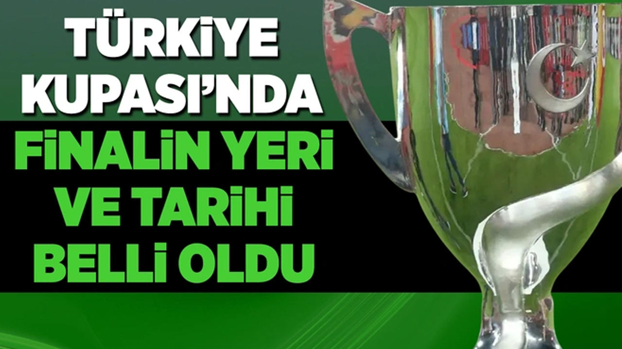 Türkiye Kupası'nda finalin yeri ve tarihi belli oldu!