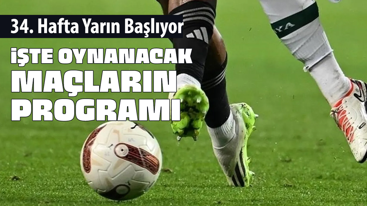 Süper Lig'de 34. haftanın maçları belli oldu! Derbi heyecanı yaşanacak!