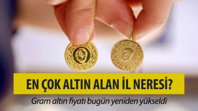 En çok altın alan il bakın neresi? Gram altın fiyatı bugün yeniden yükseldi!