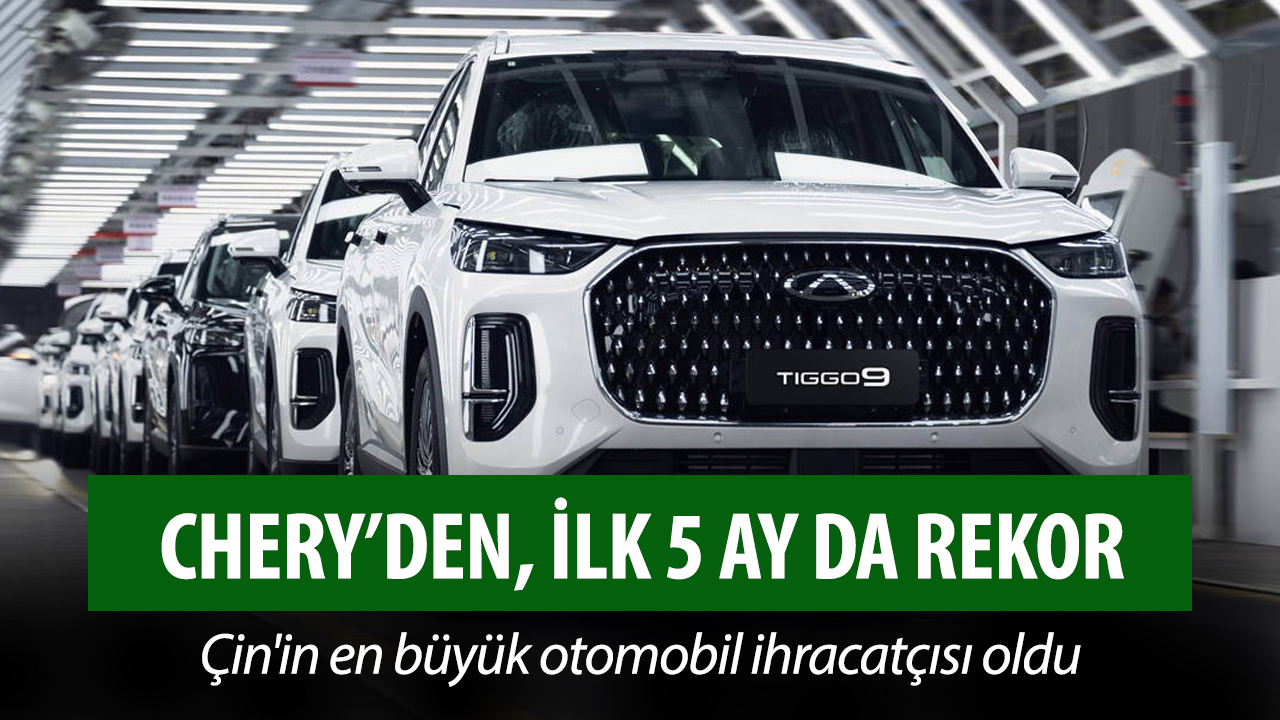 Chery, yılın ilk 5 ayında 1 milyonun üzerinde araç satışına ulaştı!