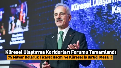 Küresel Ulaştırma Koridorları Forumu Tamamlandı: 75 Milyar Dolarlık Ticaret Hacmi ve Küresel İş Birliği Mesajı!