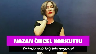 Nazan Öncel hastaneye kaldırıldı! Daha önce kalp krizi geçirmişti!