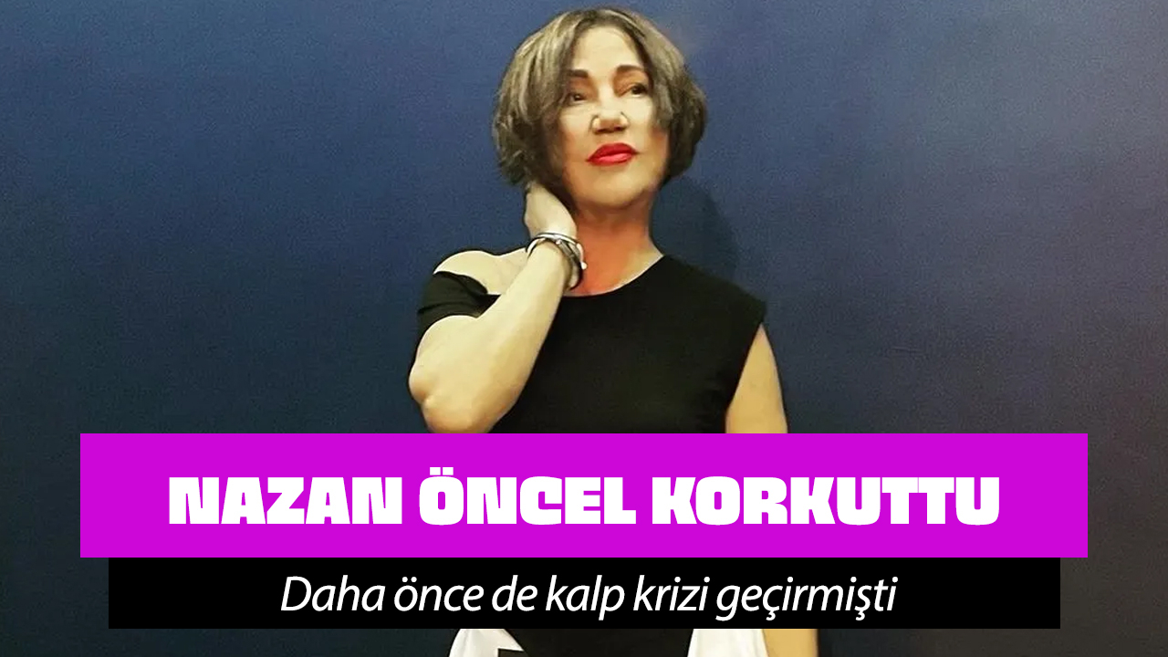 Nazan Öncel hastaneye kaldırıldı! Daha önce kalp krizi geçirmişti!