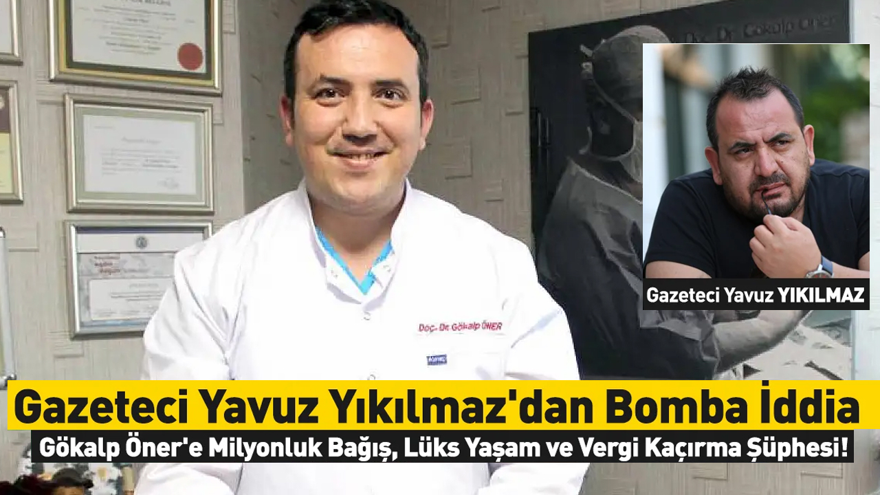 Gazeteci Yavuz Yıkılmaz&#039;dan Bomba İddia: Gökalp Öner&#039;e Milyonluk Bağış, Lüks Yaşam ve Vergi Kaçırma Şüphesi!